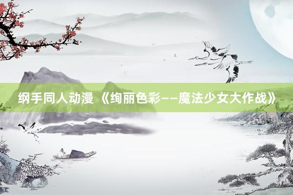 纲手同人动漫 《绚丽色彩——魔法少女大作战》
