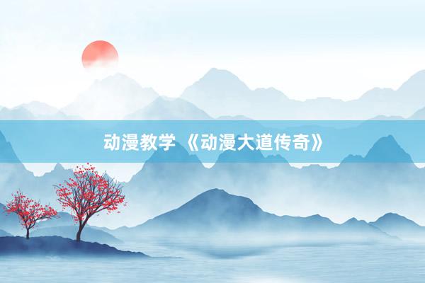 动漫教学 《动漫大道传奇》