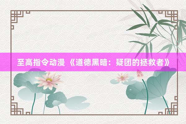 至高指令动漫 《道德黑暗：疑团的拯救者》