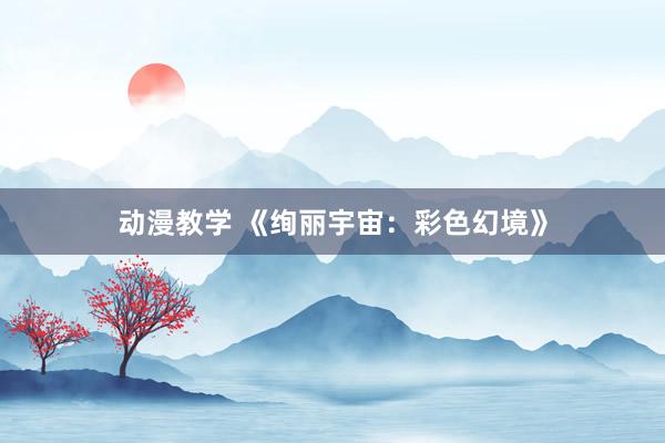 动漫教学 《绚丽宇宙：彩色幻境》