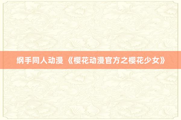 纲手同人动漫 《樱花动漫官方之樱花少女》