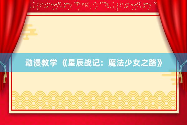 动漫教学 《星辰战记：魔法少女之路》