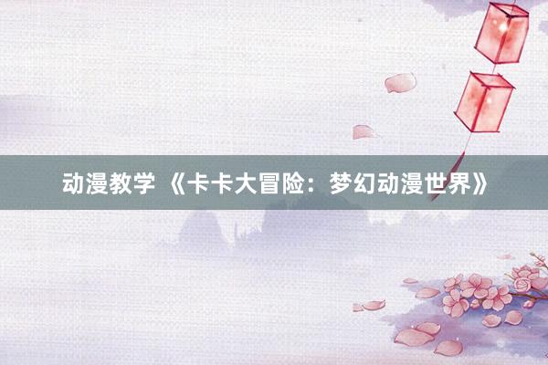 动漫教学 《卡卡大冒险：梦幻动漫世界》