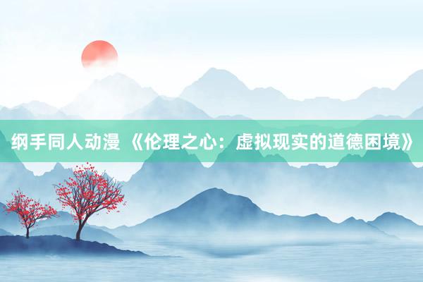 纲手同人动漫 《伦理之心：虚拟现实的道德困境》