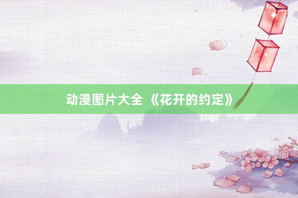 动漫图片大全 《花开的约定》
