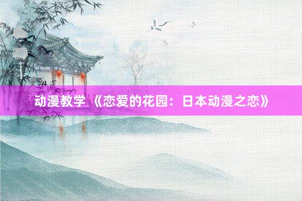 动漫教学 《恋爱的花园：日本动漫之恋》