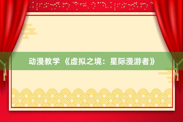 动漫教学 《虚拟之境：星际漫游者》