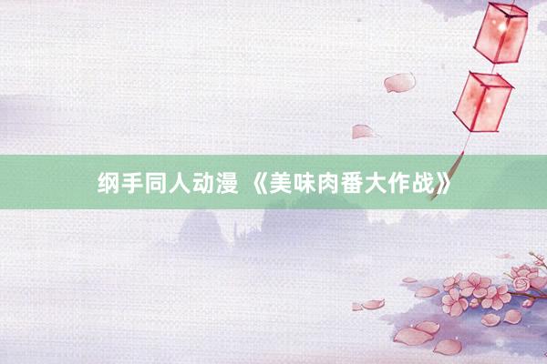纲手同人动漫 《美味肉番大作战》