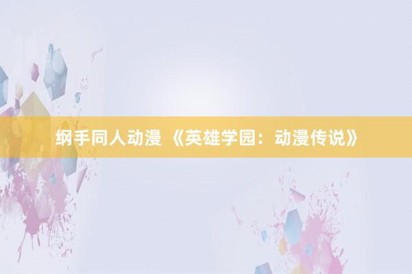 纲手同人动漫 《英雄学园：动漫传说》