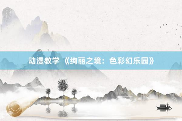 动漫教学 《绚丽之境：色彩幻乐园》
