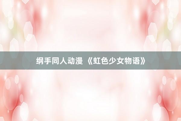 纲手同人动漫 《虹色少女物语》