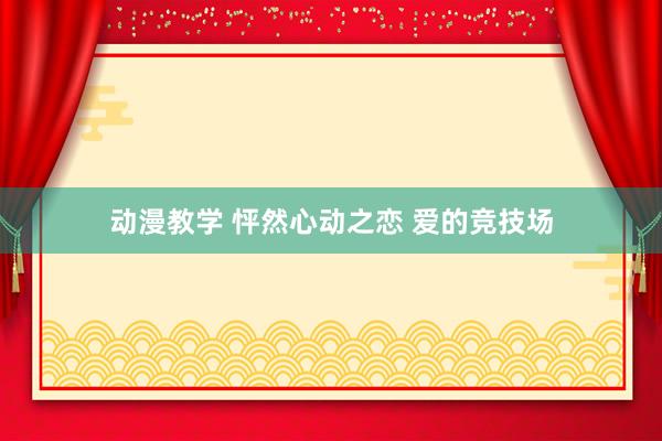 动漫教学 怦然心动之恋 爱的竞技场