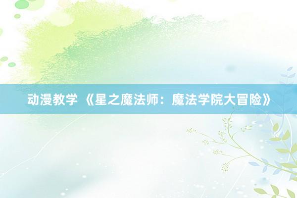 动漫教学 《星之魔法师：魔法学院大冒险》