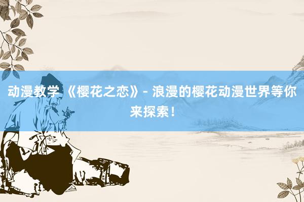 动漫教学 《樱花之恋》- 浪漫的樱花动漫世界等你来探索！