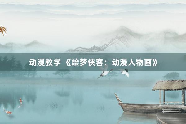 动漫教学 《绘梦侠客：动漫人物画》