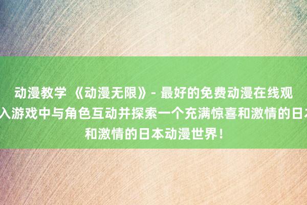 动漫教学 《动漫无限》- 最好的免费动漫在线观看体验，加入游戏中与角色互动并探索一个充满惊喜和激情的日本动漫世界！