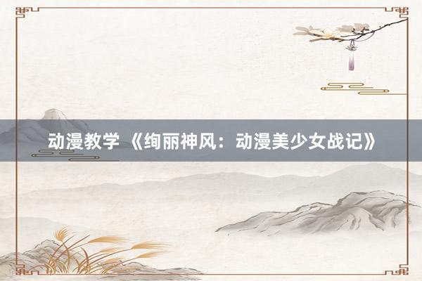 动漫教学 《绚丽神风：动漫美少女战记》