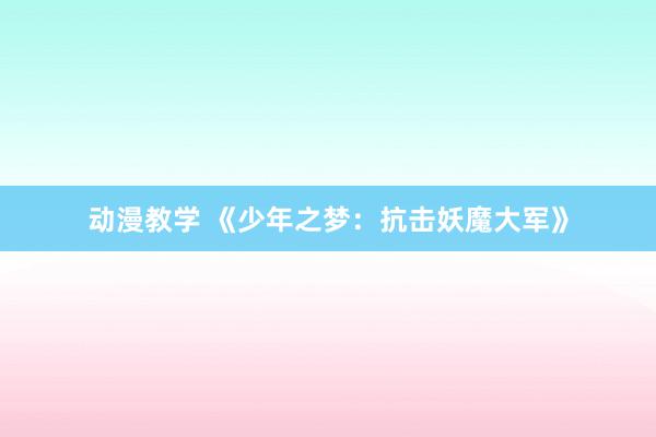 动漫教学 《少年之梦：抗击妖魔大军》