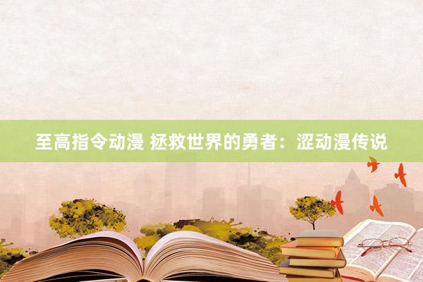 至高指令动漫 拯救世界的勇者：涩动漫传说