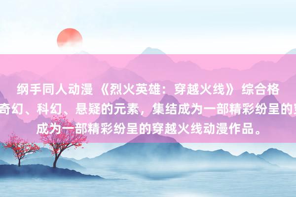 纲手同人动漫 《烈火英雄：穿越火线》 综合格斗、战斗、冒险、奇幻、科幻、悬疑的元素，集结成为一部精彩纷呈的穿越火线动漫作品。