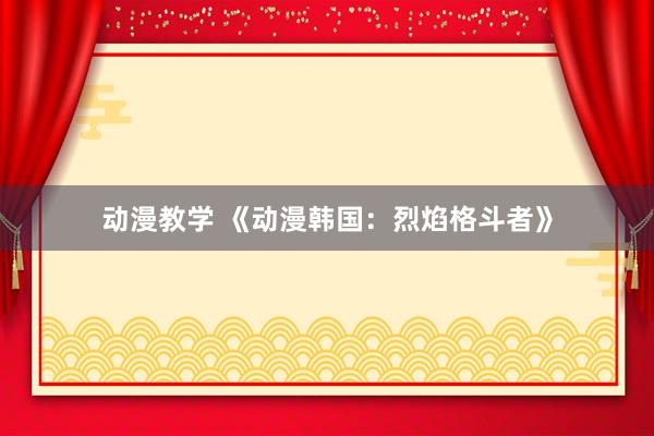 动漫教学 《动漫韩国：烈焰格斗者》