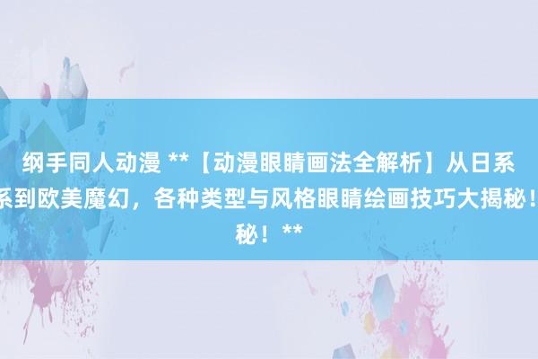 纲手同人动漫 **【动漫眼睛画法全解析】从日系萌系到欧美魔幻，各种类型与风格眼睛绘画技巧大揭秘！**