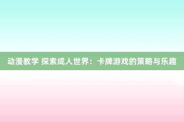 动漫教学 探索成人世界：卡牌游戏的策略与乐趣