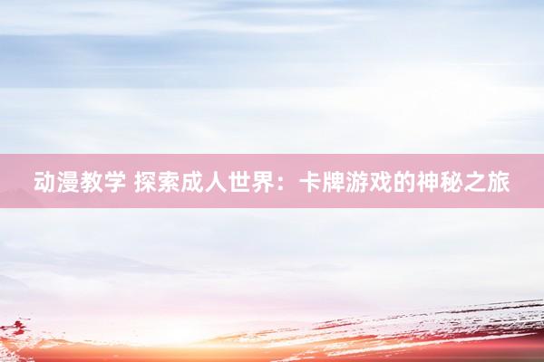 动漫教学 探索成人世界：卡牌游戏的神秘之旅