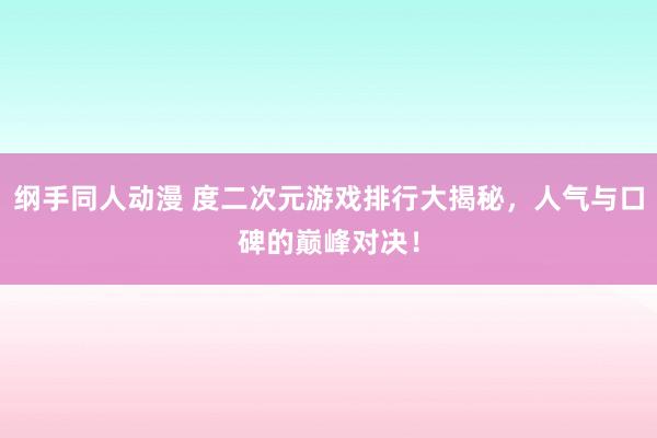 纲手同人动漫 度二次元游戏排行大揭秘，人气与口碑的巅峰对决！